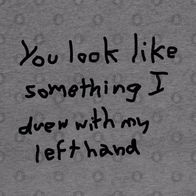 You look like something I drew with my left hand by thenewkidprints